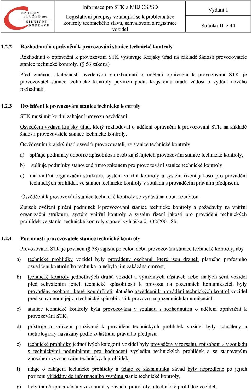 ( 56 zákona) Před změnou skutečností uvedených v rozhodnutí o udělení oprávnění k provozování STK je provozovatel stanice technické kontroly povinen podat krajskému úřadu žádost o vydání nového