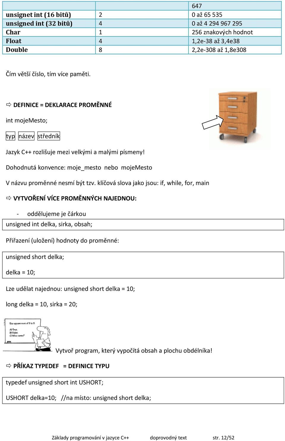 klíčová slova jako jsou: if, while, for, main VYTVOŘENÍ VÍCE PROMĚNNÝCH NAJEDNOU: - oddělujeme je čárkou unsigned int delka, sirka, obsah; Přiřazení (uložení) hodnoty do proměnné: unsigned short
