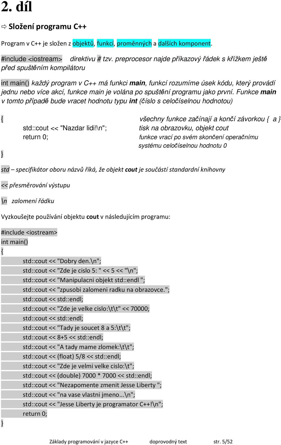 po spuštění programu jako první. Funkce main v tomto případě bude vracet hodnotu typu int (číslo s celočíselnou hodnotou) všechny funkce začínají a končí závorkou a std::cout << "Nazdar lidi!