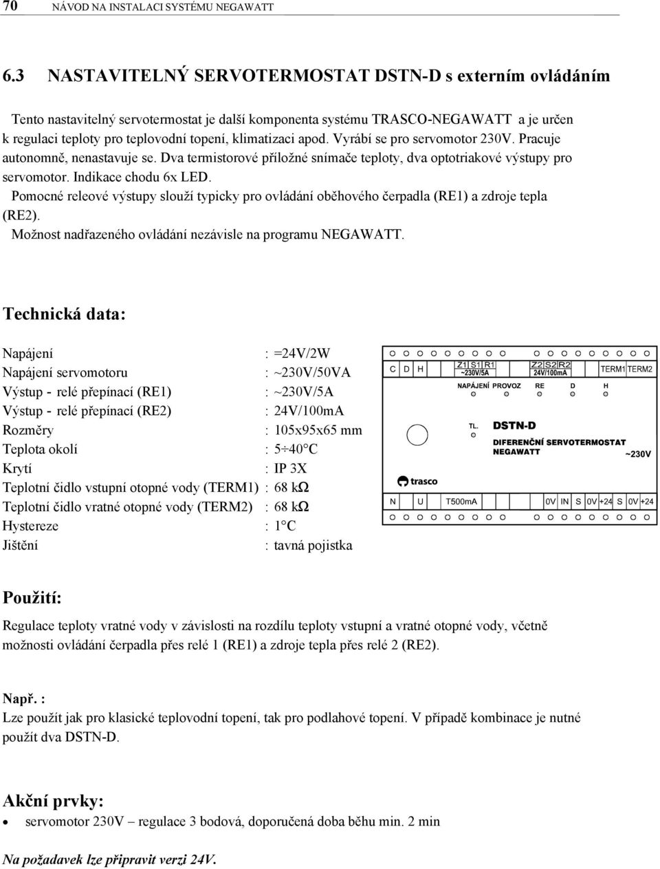 klimatizaci apod. Vyrábí se pro servomotor 230V. Pracuje autonomně, nenastavuje se. Dva termistorové příložné snímače teploty, dva optotriakové výstupy pro servomotor. Indikace chodu 6x LED.