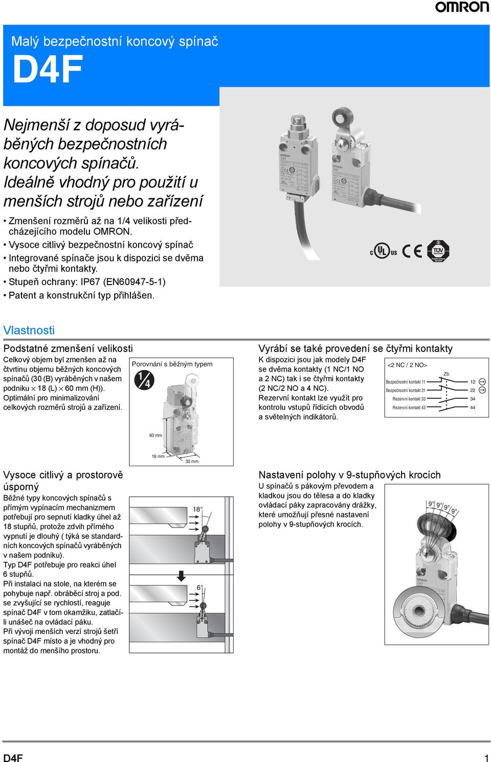 Vysoce citlivý bezpečnostní koncový spínač Integrované spínače jsou k dispozici se dvěma nebo čtyřmi kontakty. Stupeň ochrany: IP67 (EN60947-5-1) Patent a konstrukční typ přihlášen.