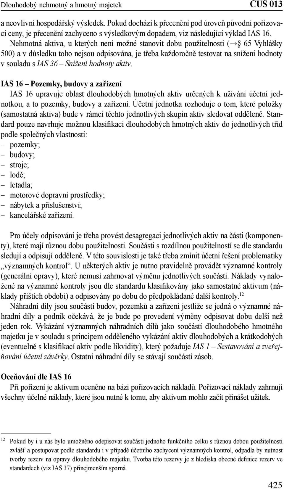 hodnoty aktiv. IAS 16 Pozemky, budovy a zařízení IAS 16 upravuje oblast dlouhodobých hmotných aktiv určených k užívání účetní jednotkou, a to pozemky, budovy a zařízení.