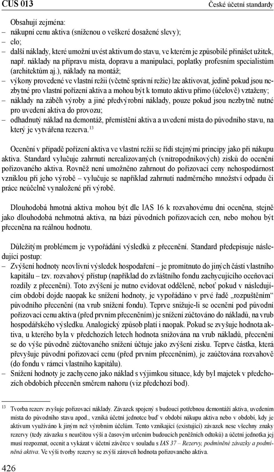 ), náklady na montáž; výkony provedené ve vlastní režii (včetně správní režie) lze aktivovat, jedině pokud jsou nezbytné pro vlastní pořízení aktiva a mohou být k tomuto aktivu přímo (účelově)