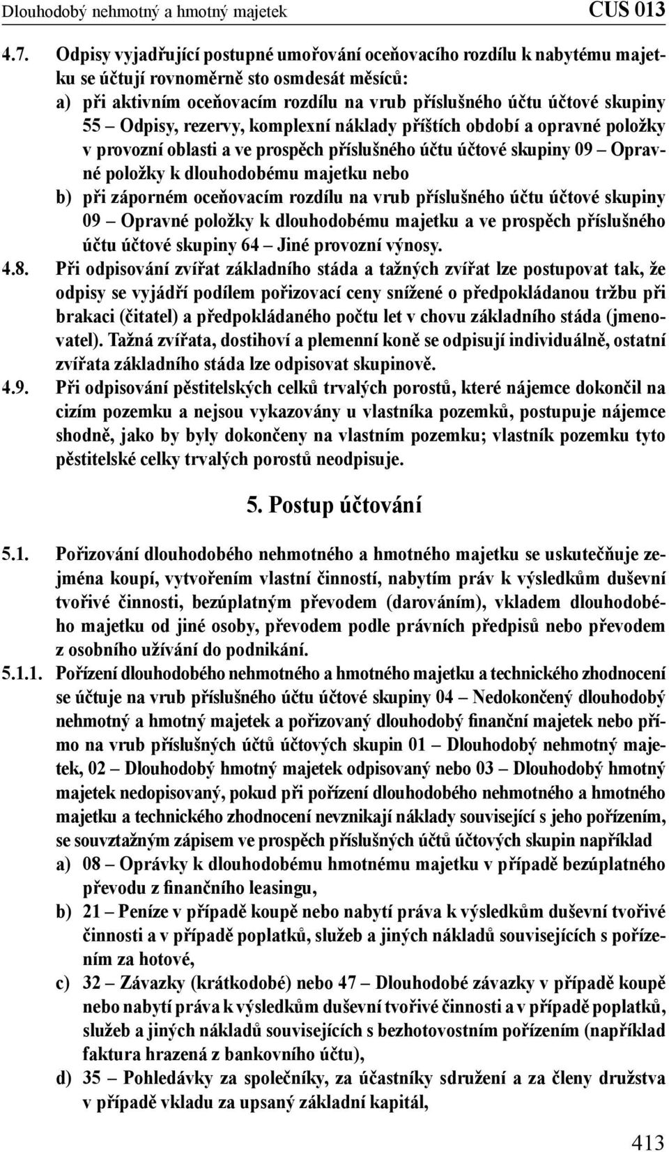 oceňovacím rozdílu na vrub příslušného účtu účtové skupiny 09 Opravné položky k dlouhodobému majetku a ve prospěch příslušného účtu účtové skupiny 64 Jiné provozní výnosy. 4.8.