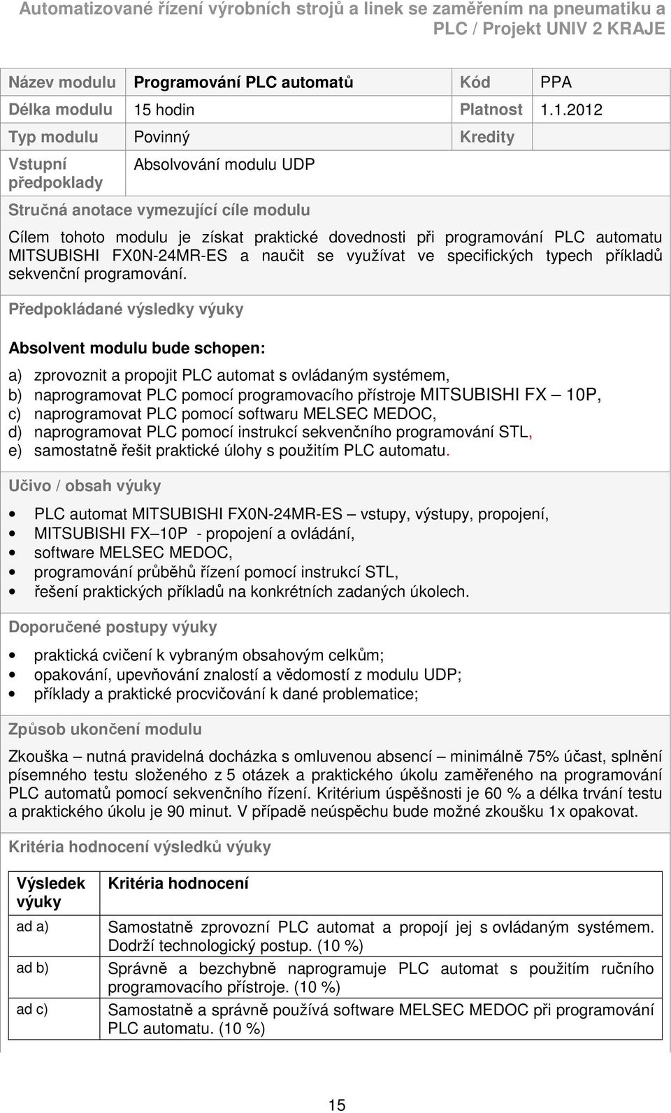 1.2012 Typ modulu Povinný Kredity Vstupní předpoklady Absolvování modulu UDP Stručná anotace vymezující cíle modulu Cílem tohoto modulu je získat praktické dovednosti při programování PLC automatu