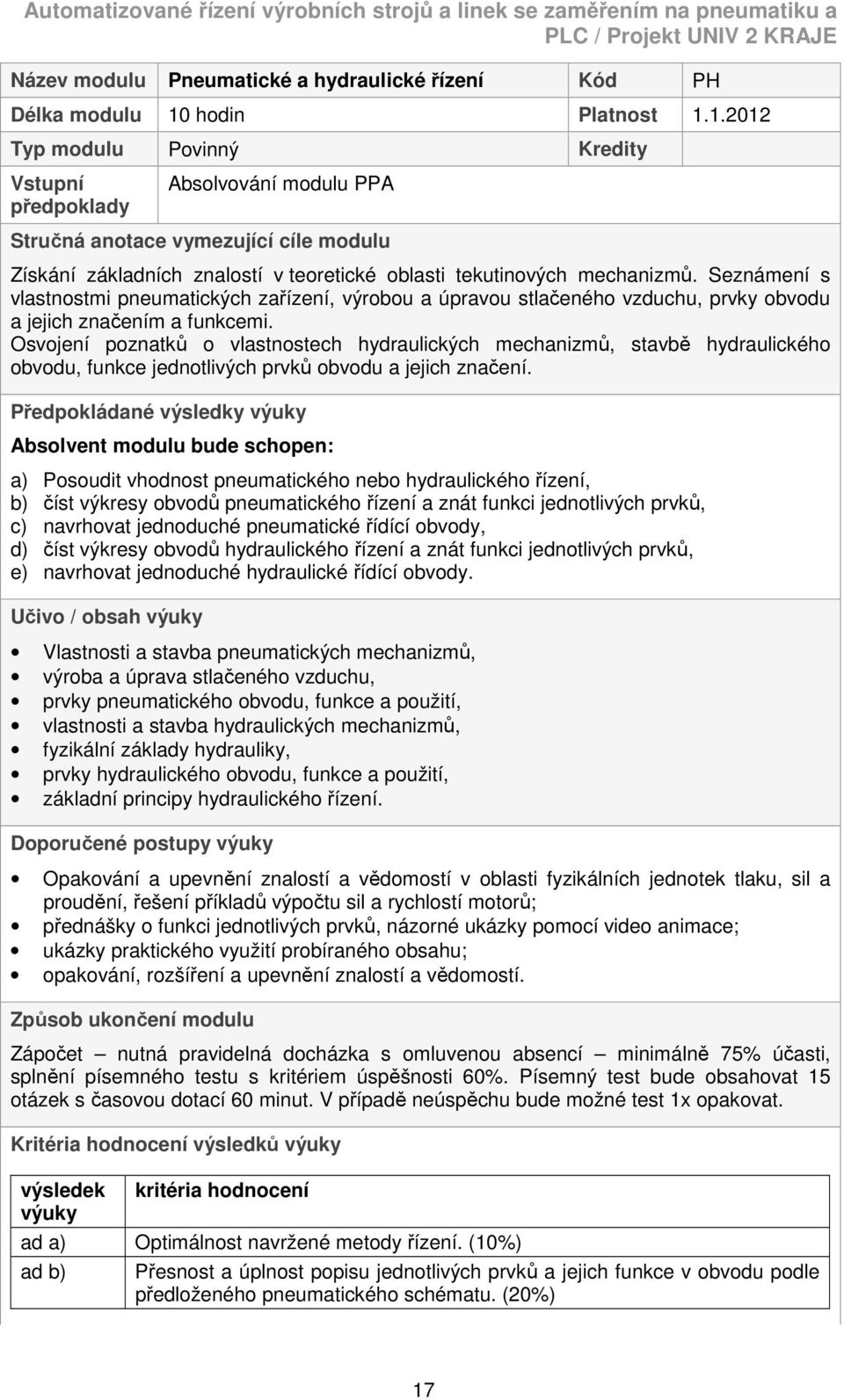 1.2012 Typ modulu Povinný Kredity Vstupní předpoklady Absolvování modulu PPA Stručná anotace vymezující cíle modulu Získání základních znalostí v teoretické oblasti tekutinových mechanizmů.