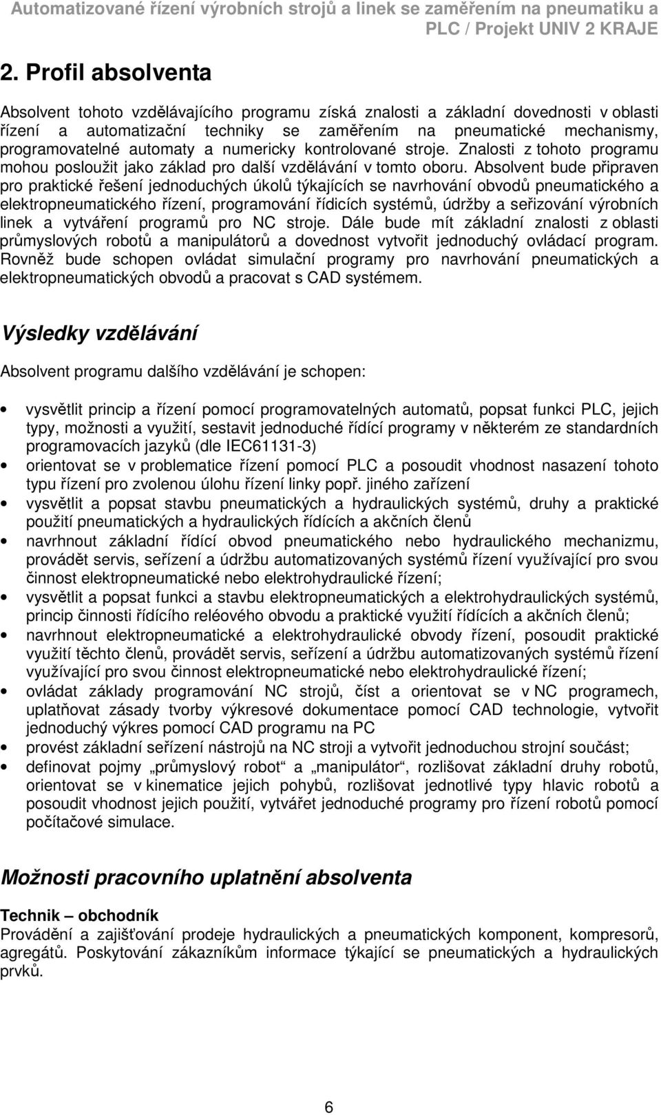 Absolvent bude připraven pro praktické řešení jednoduchých úkolů týkajících se navrhování obvodů pneumatického a elektropneumatického řízení, programování řídicích systémů, údržby a seřizování