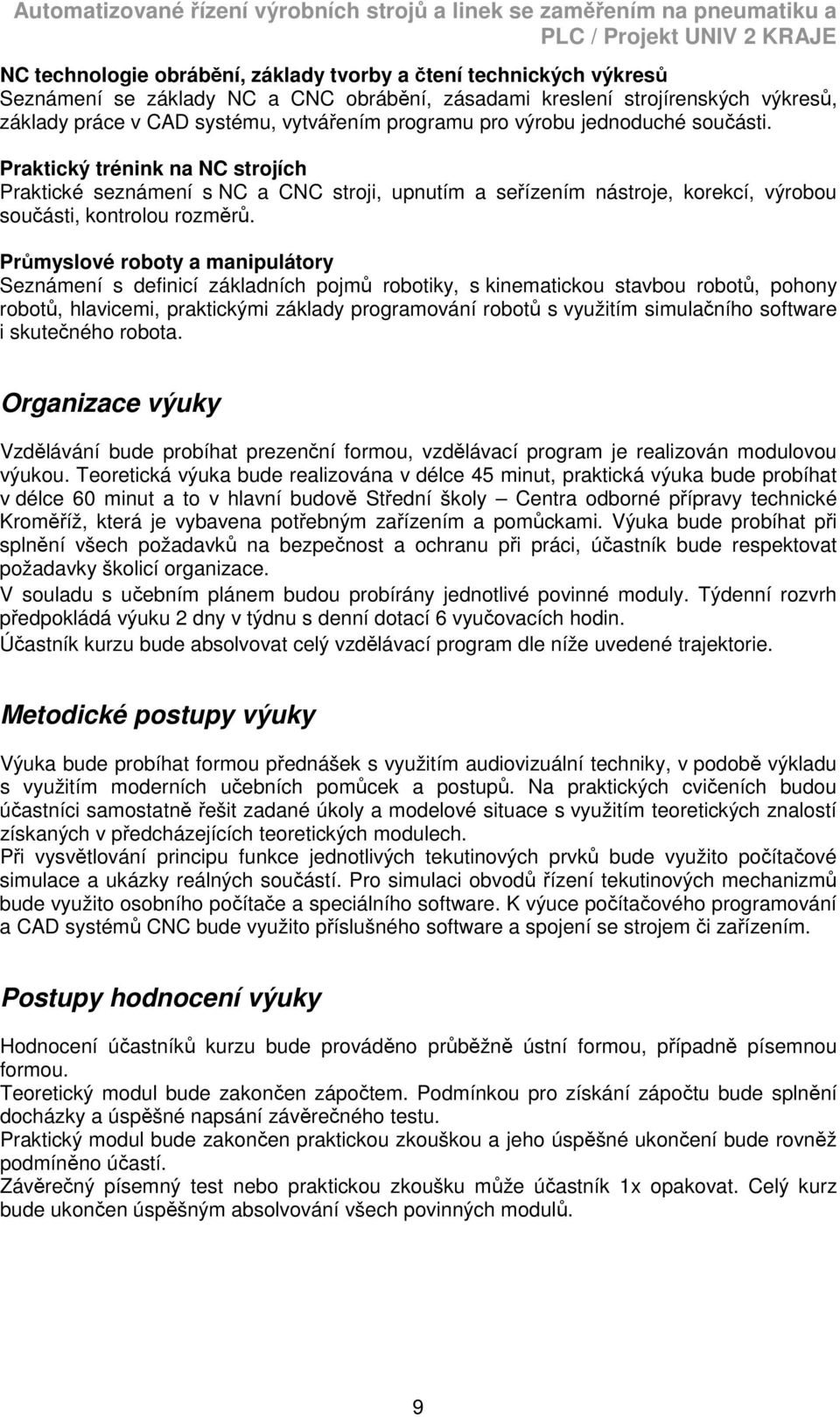 Průmyslové roboty a manipulátory Seznámení s definicí základních pojmů robotiky, s kinematickou stavbou robotů, pohony robotů, hlavicemi, praktickými základy programování robotů s využitím