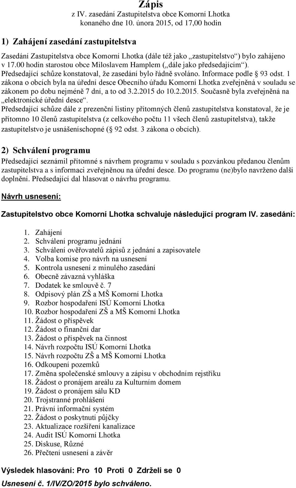 Předsedající schůze konstatoval, že zasedání bylo řádně svoláno. Informace podle 93 odst.