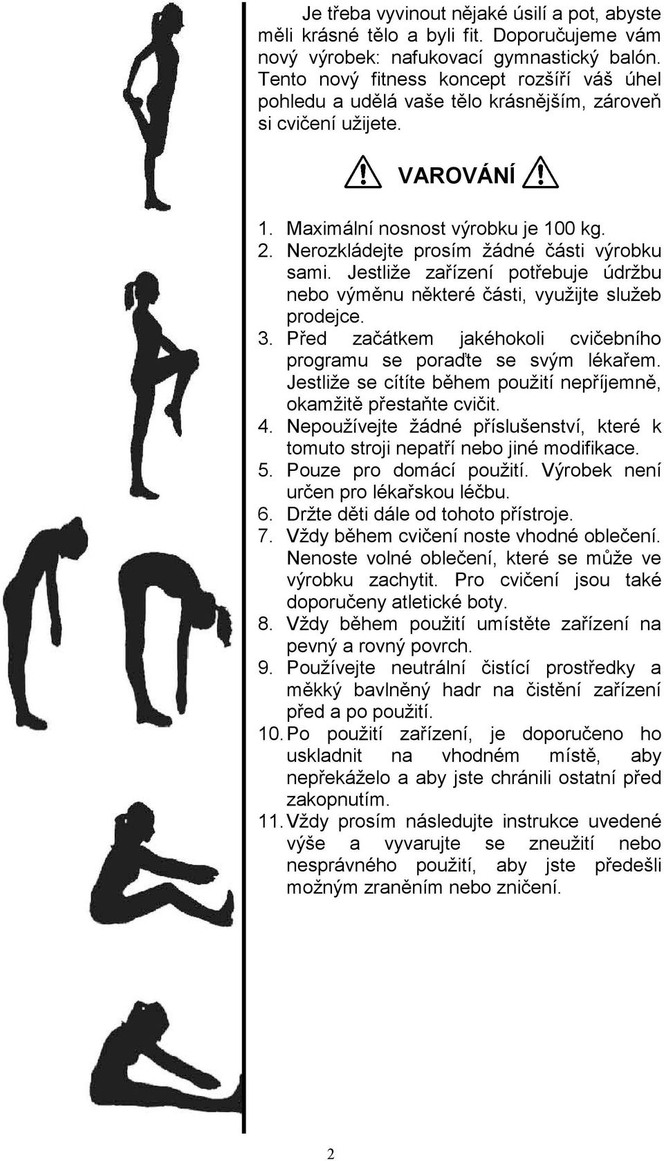 Nerozkládejte prosím žádné části výrobku sami. Jestliže zařízení potřebuje údržbu nebo výměnu některé části, využijte služeb prodejce. 3.