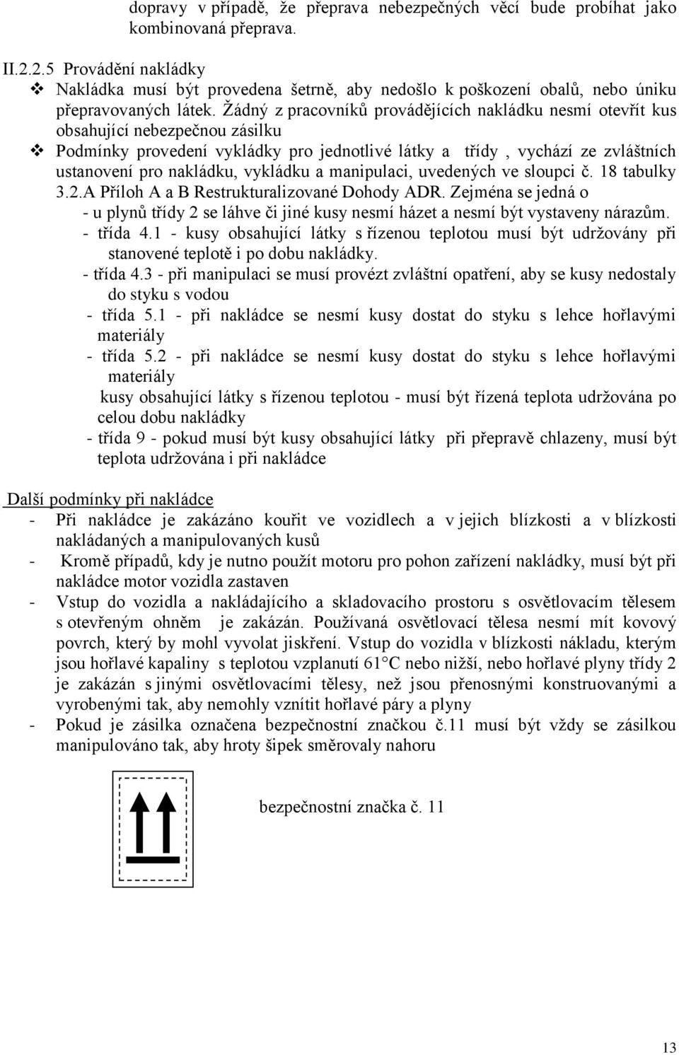 Žádný z pracovníků provádějících nakládku nesmí otevřít kus obsahující nebezpečnou zásilku Podmínky provedení vykládky pro jednotlivé látky a třídy, vychází ze zvláštních ustanovení pro nakládku,