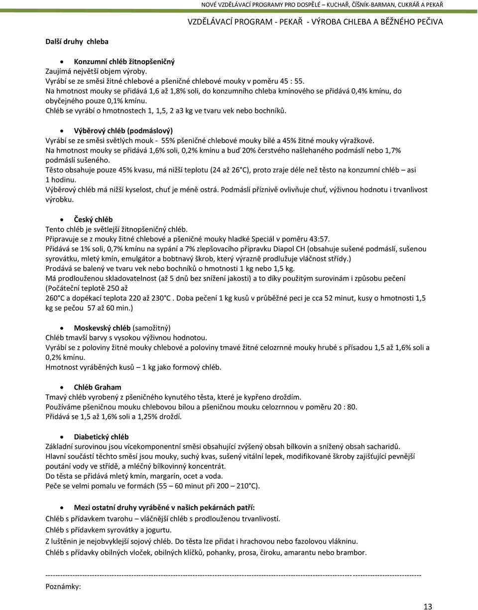 Chléb se vyrábí o hmotnostech 1, 1,5, 2 a3 kg ve tvaru vek nebo bochníků. Výběrový chléb (podmáslový) Vyrábí se ze směsi světlých mouk - 55% pšeničné chlebové mouky bílé a 45% žitné mouky výražkové.