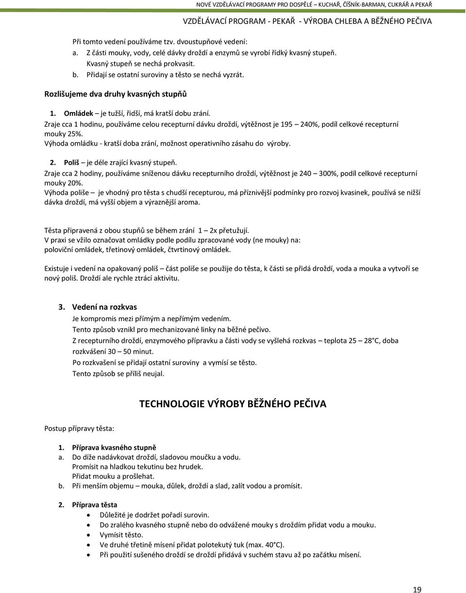 Zraje cca 1 hodinu, používáme celou recepturní dávku droždí, výtěžnost je 195 240%, podíl celkové recepturní mouky 25%. Výhoda omládku - kratší doba zrání, možnost operativního zásahu do výroby. 2. Poliš je déle zrající kvasný stupeň.