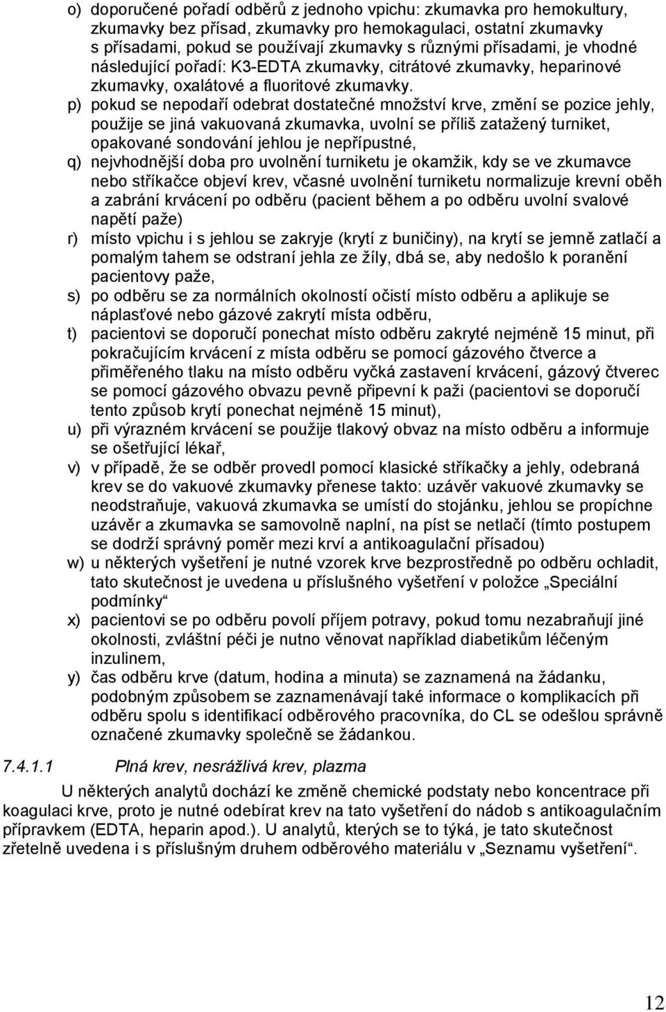 p) pokud se nepodaří odebrat dostatečné množství krve, změní se pozice jehly, použije se jiná vakuovaná zkumavka, uvolní se příliš zatažený turniket, opakované sondování jehlou je nepřípustné, q)