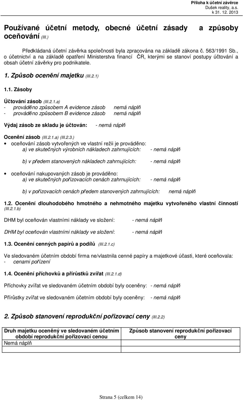 2.1.a) - prováděno způsobem A evidence zásob nemá náplň - prováděno způsobem B evidence zásob nemá náplň Výdaj zásob ze skladu je účtován: - nemá náplň Ocenění zásob (III.2.1.a) (III.2.3.