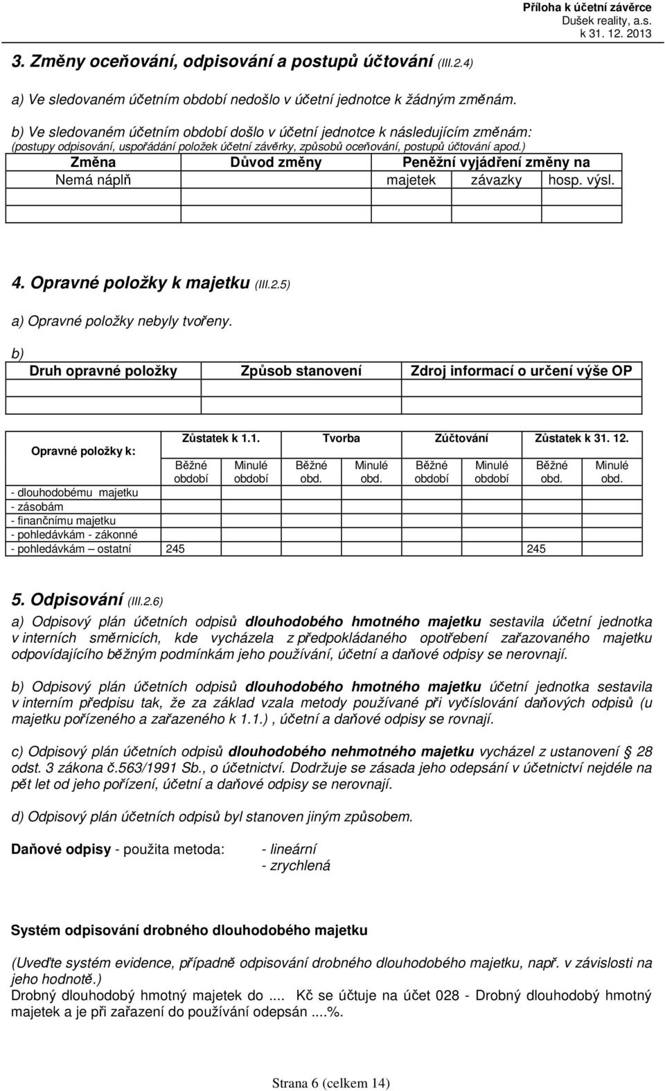 ) Změna Důvod změny Peněžní vyjádření změny na Nemá náplň majetek závazky hosp. výsl. 4. Opravné položky k majetku (III.2.5) a) Opravné položky nebyly tvořeny.