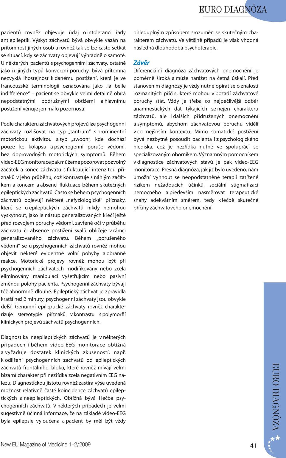 U některých pacientů s psychogenními záchvaty, ostatně jako i u jiných typů konverzní poruchy, bývá přítomna nezvyklá lhostejnost k danému postižení, která je ve francouzské terminologii označována