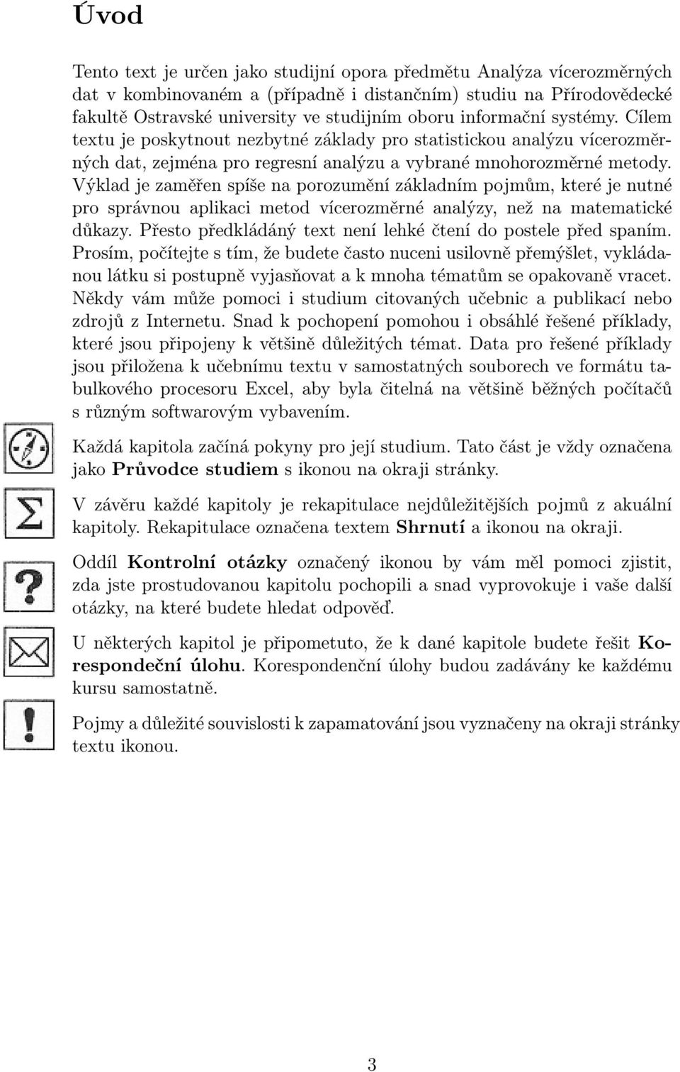 Výklad je zaměřen spíše na porozumění základním pojmům, které je nutné pro správnou aplikaci metod vícerozměrné analýzy, než na matematické důkazy.