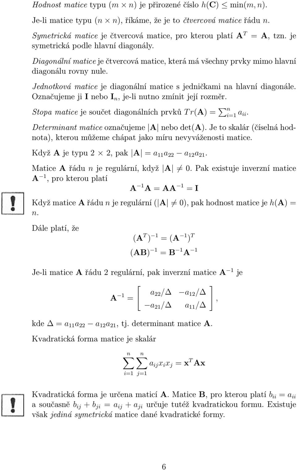 je Diagonální matice je čtvercová matice, která má všechny prvky mimo hlavní diagonálu rovny nule. Jednotková matice je diagonální matice s jedničkami na hlavní diagonále.