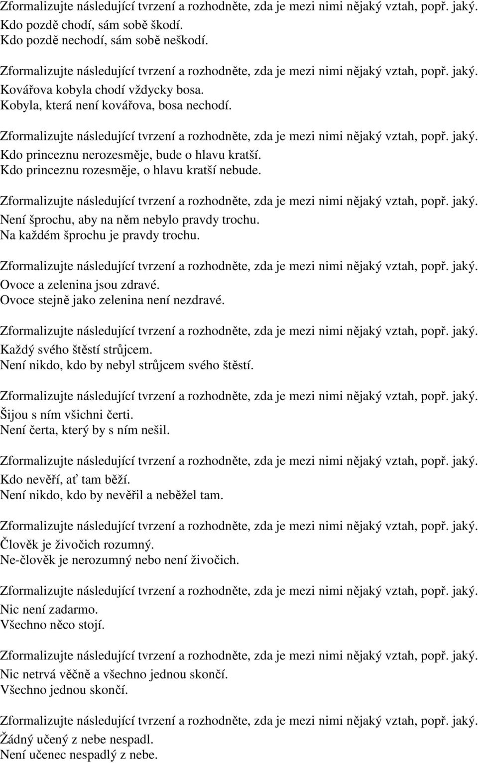 Ovoce stejně jako zelenina není nezdravé. Každý svého štěstí strůjcem. Není nikdo, kdo by nebyl strůjcem svého štěstí. Šijou s ním všichni čerti. Není čerta, který by s ním nešil.