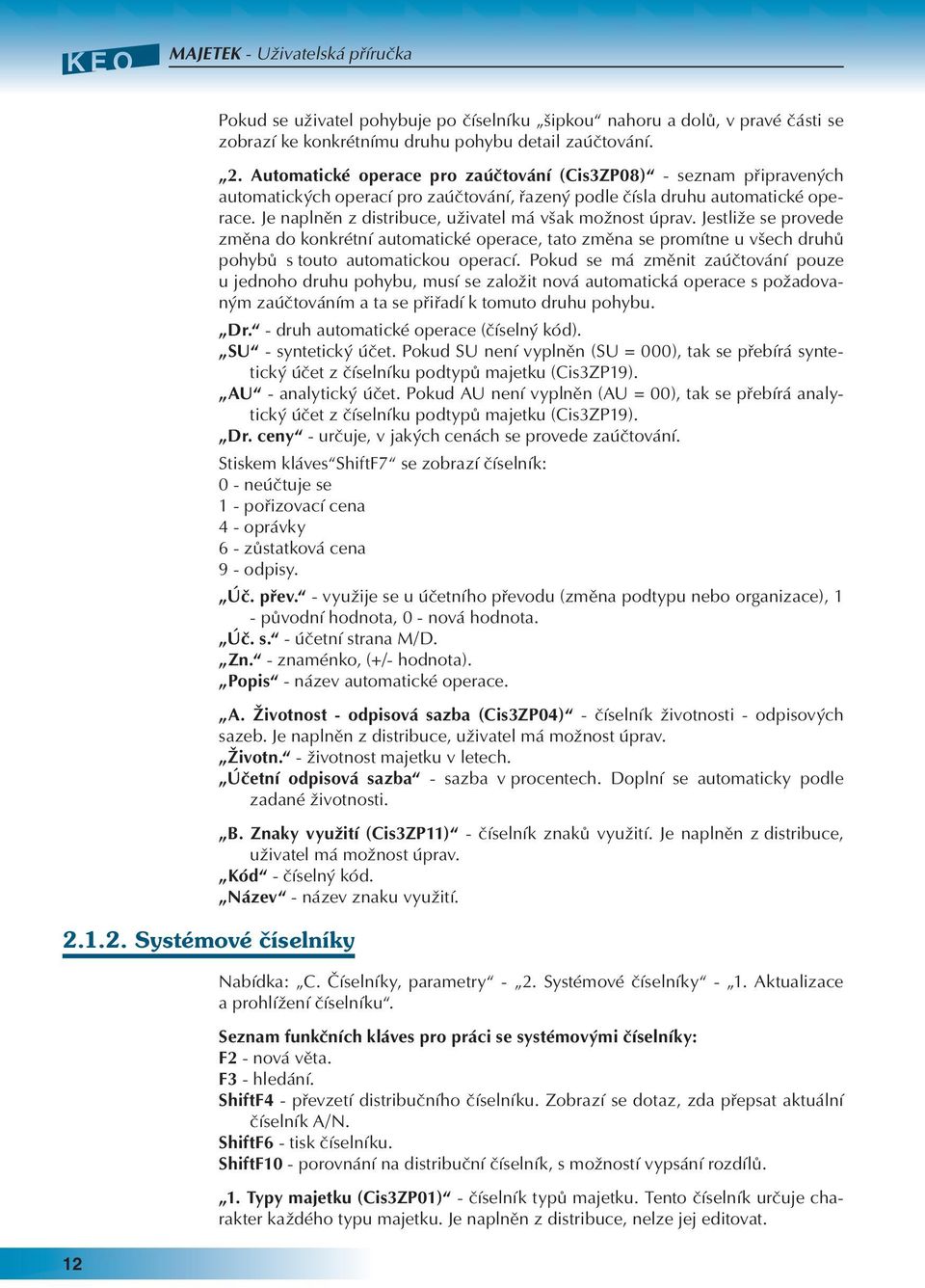 Pokud se má změnit zaúčtování pouze u jednoho druhu pohybu, musí se založit nová automatická operace s požadovaným zaúčtováním a ta se přiřadí k tomuto druhu pohybu. Dr.