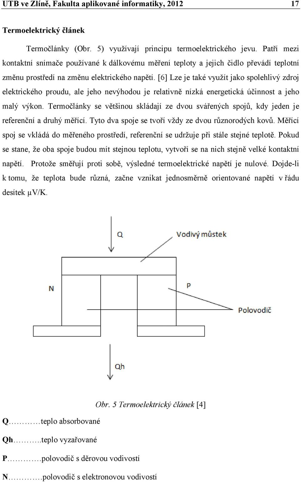 [6] Lze je také využít jako spolehlivý zdroj elektrického proudu, ale jeho nevýhodou je relativně nízká energetická účinnost a jeho malý výkon.