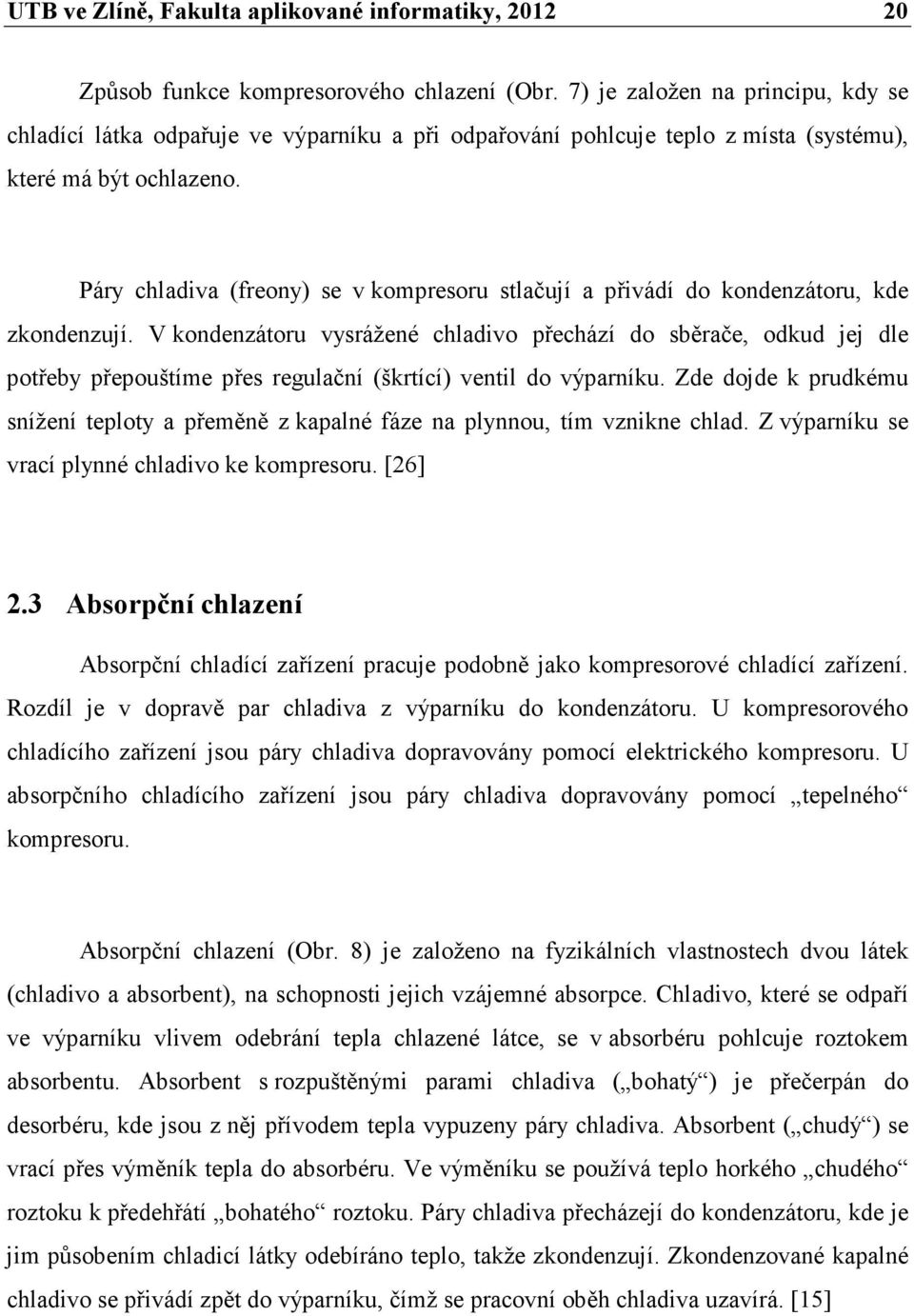 Páry chladiva (freony) se v kompresoru stlačují a přivádí do kondenzátoru, kde zkondenzují.