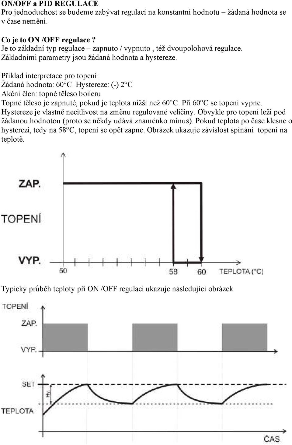 Hystereze: (-) 2 C Akční člen: topné těleso boileru Topné těleso je zapnuté, pokud je teplota nižší než 60 C. Při 60 C se topení vypne. Hystereze je vlastně necitlivost na změnu regulované veličiny.