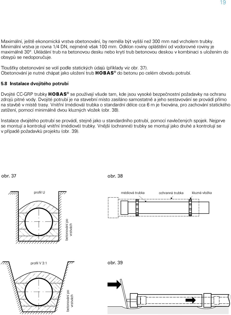 Tloušťky obetonování se volí podle statických údajů (příklady viz obr. 37). Obetonování je nutné chápat jako uložení trub h do betonu po celém obvodu potrubí. 5.