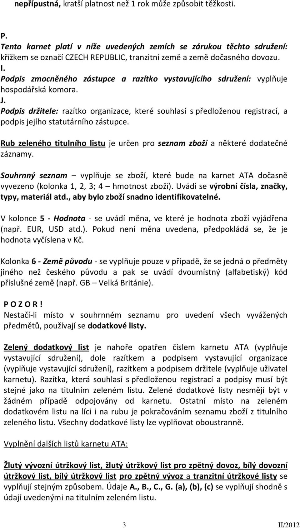 Podpis zmocněného zástupce a razítko vystavujícího sdružení: vyplňuje hospodářská komora. J.