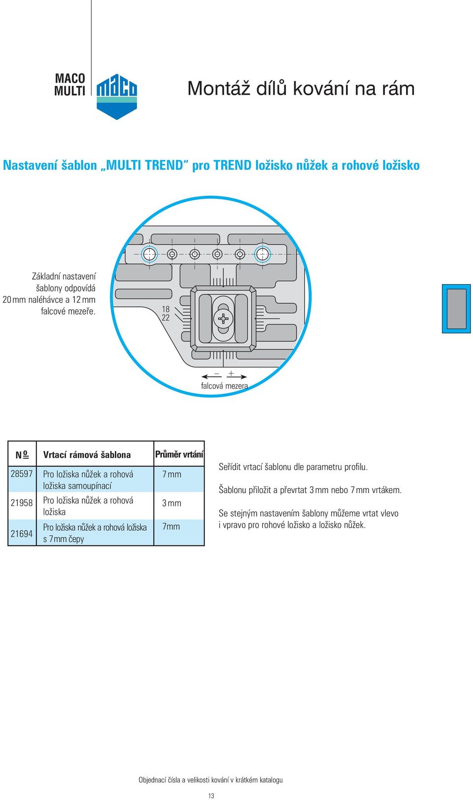 18 22 + falcová mezera N= o Vrtací rámová šablona Průměr vrtání 28597 21958 21694 Pro ložiska nůžek a rohová ložiska samoupínací Pro ložiska