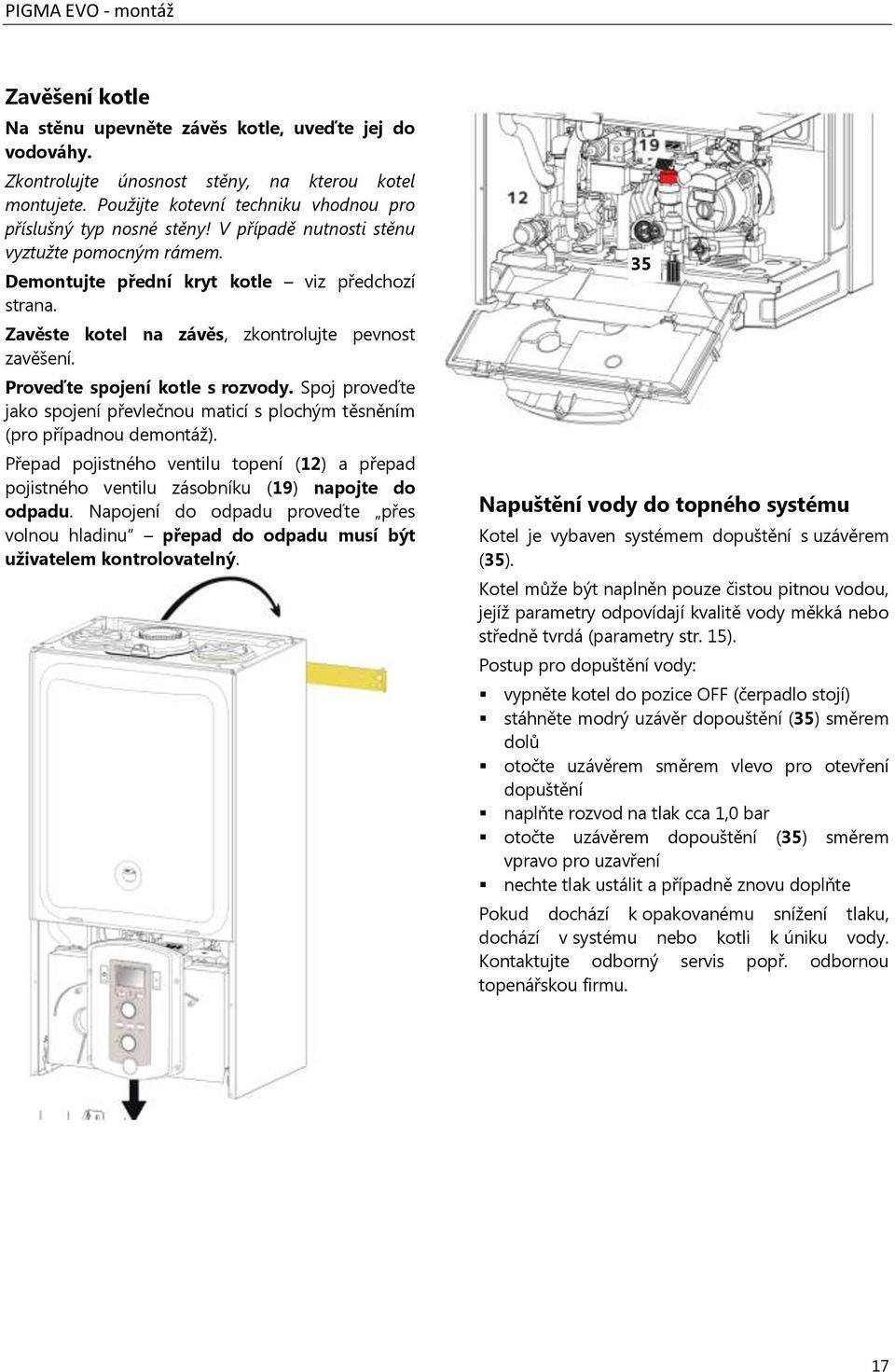 Spoj proveďte jako spojení převlečnou maticí s plochým těsněním (pro případnou demontáž). Přepad pojistného ventilu topení (12) a přepad pojistného ventilu zásobníku (19) napojte do odpadu.