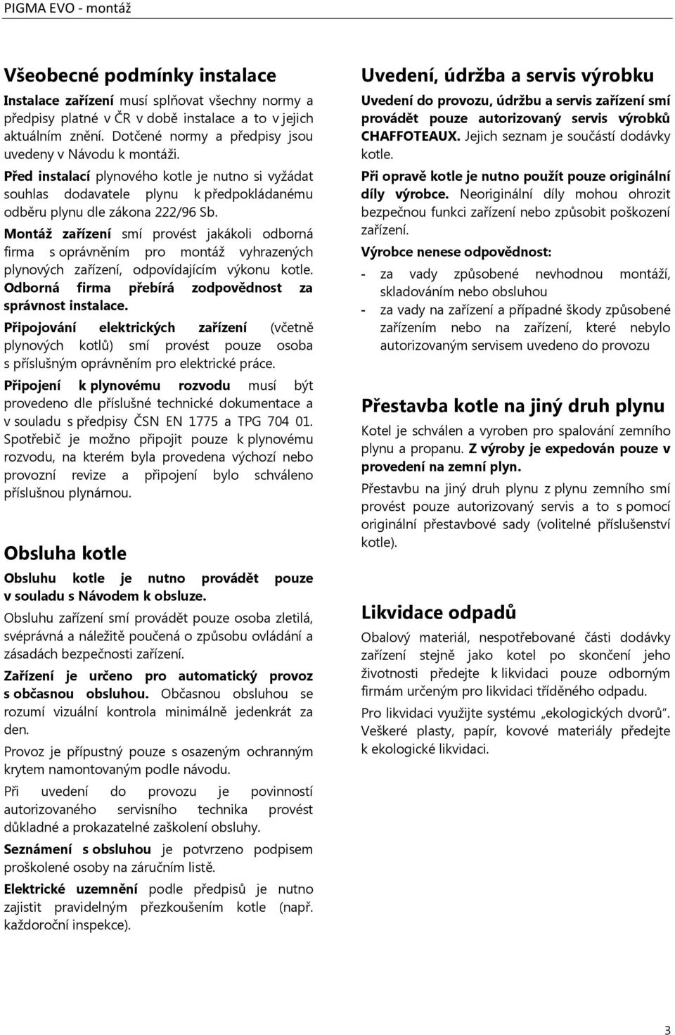 Montáž zařízení smí provést jakákoli odborná firma s oprávněním pro montáž vyhrazených plynových zařízení, odpovídajícím výkonu kotle. Odborná firma přebírá zodpovědnost za správnost instalace.