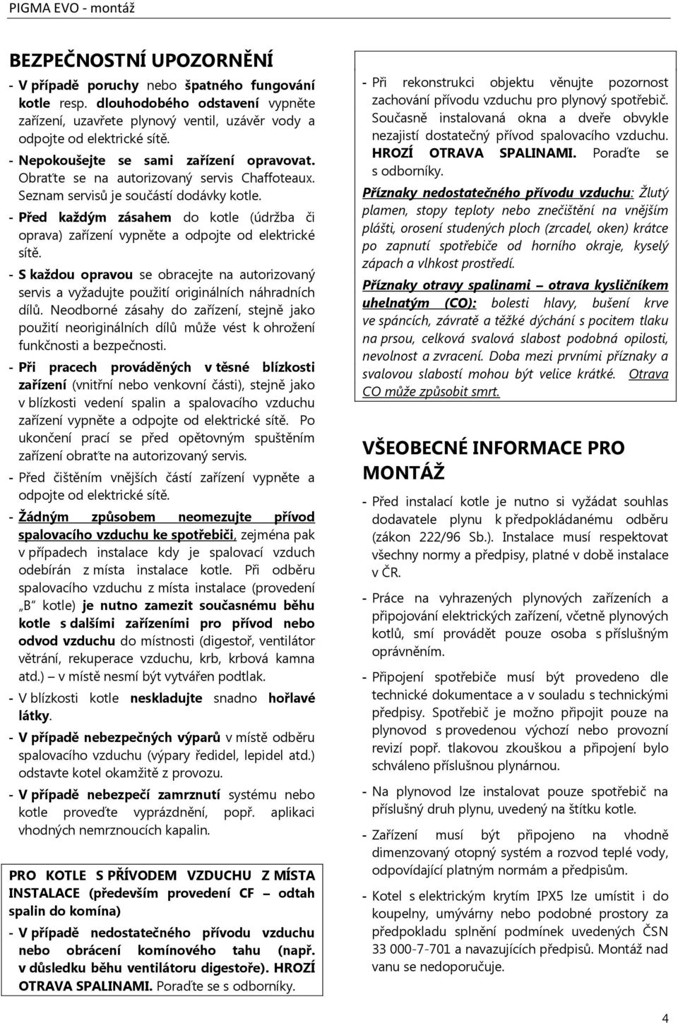 - Před každým zásahem do kotle (údržba či oprava) zařízení vypněte a odpojte od elektrické sítě.