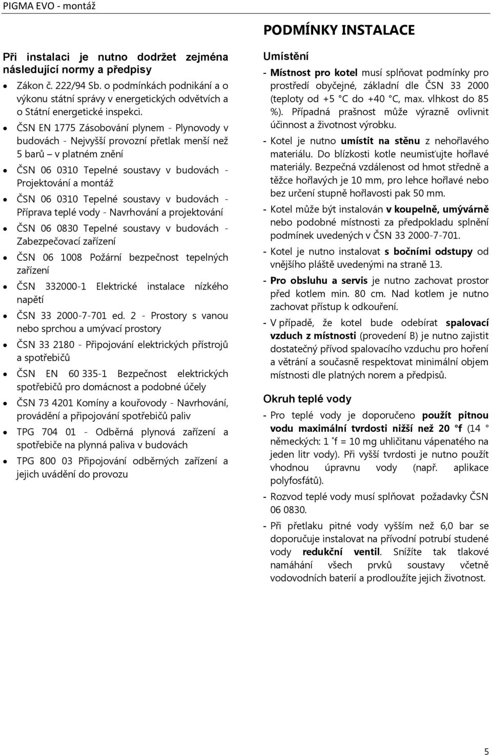ČSN EN 1775 Zásobování plynem - Plynovody v budovách - Nejvyšší provozní přetlak menší než 5 barů v platném znění ČSN 06 0310 Tepelné soustavy v budovách - Projektování a montáž ČSN 06 0310 Tepelné