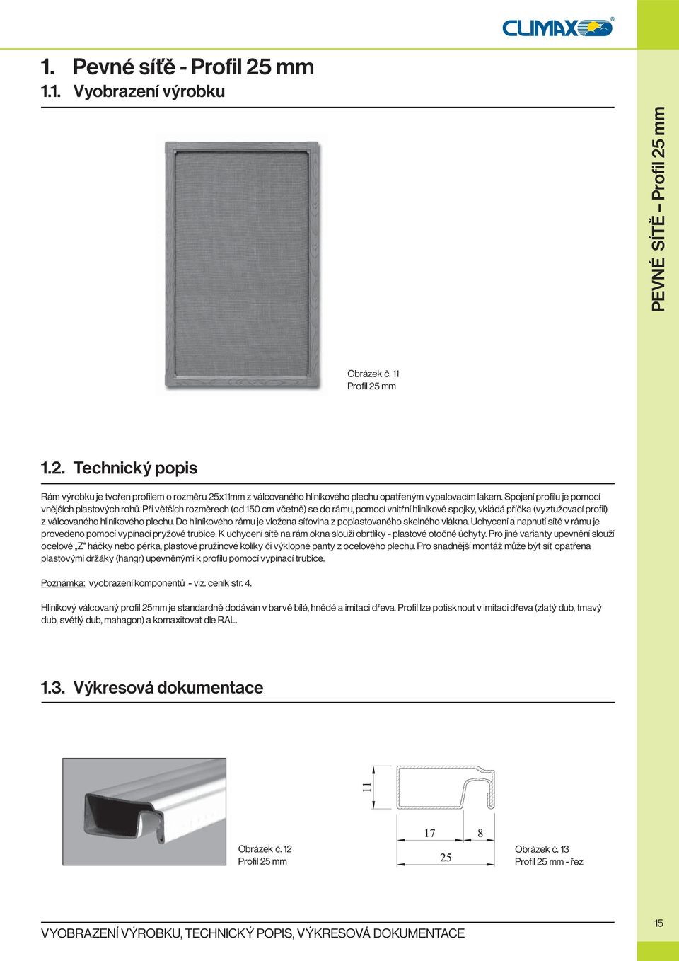 Při větších rozměrech (od 150 cm včetně) se do rámu, pomocí vnitřní hliníkové spojky, vkládá příčka (vyztužovací profil) z válcovaného hliníkového plechu.