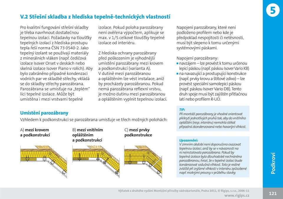čedičová izolace Isover Orset v deskách nebo skelná izolace Isover Piano v rolích). Aby bylo zabráněno případné kondenzaci vodních par ve skladbě střechy, vkládá se do skladby střechy parozábrana.