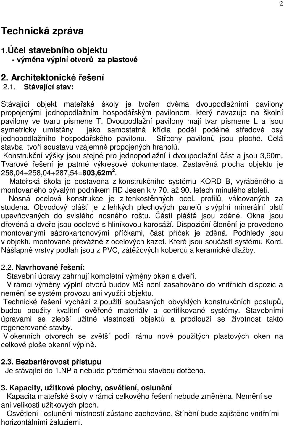 Stávající stav: Stávající objekt mateřské školy je tvořen dvěma dvoupodlažními pavilony propojenými jednopodlažním hospodářským pavilonem, který navazuje na školní pavilony ve tvaru písmene T.