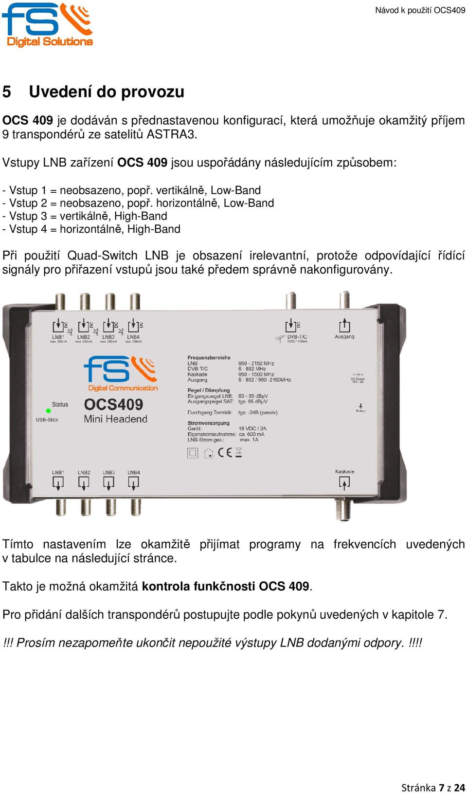 horizontálně, Low-Band - Vstup 3 = vertikálně, High-Band - Vstup 4 = horizontálně, High-Band Při použití Quad-Switch LNB je obsazení irelevantní, protože odpovídající řídící signály pro přiřazení