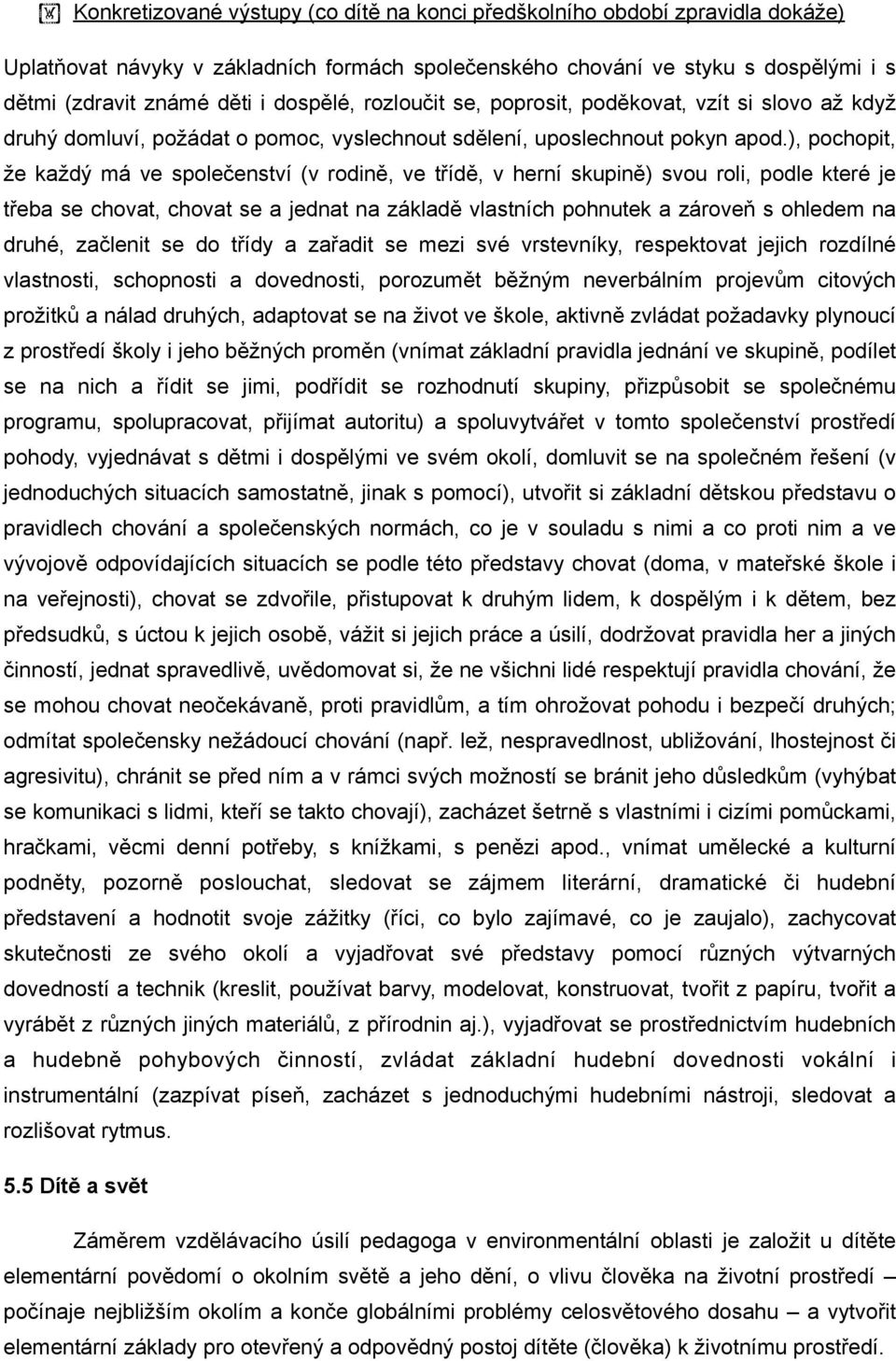 ), pochopit, že každý má ve společenství (v rodině, ve třídě, v herní skupině) svou roli, podle které je třeba se chovat, chovat se a jednat na základě vlastních pohnutek a zároveň s ohledem na