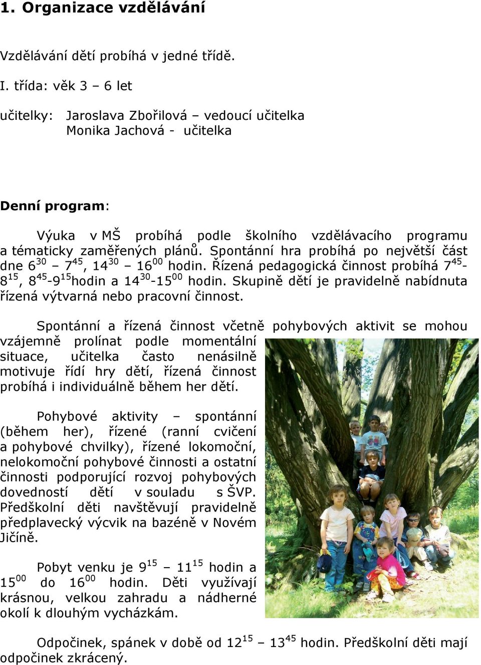 Spontánní hra probíhá po největší část dne 6 30 7 45, 14 30 16 00 hodin. Řízená pedagogická činnost probíhá 7 45-8 15, 8 45-9 15 hodin a 14 30-15 00 hodin.