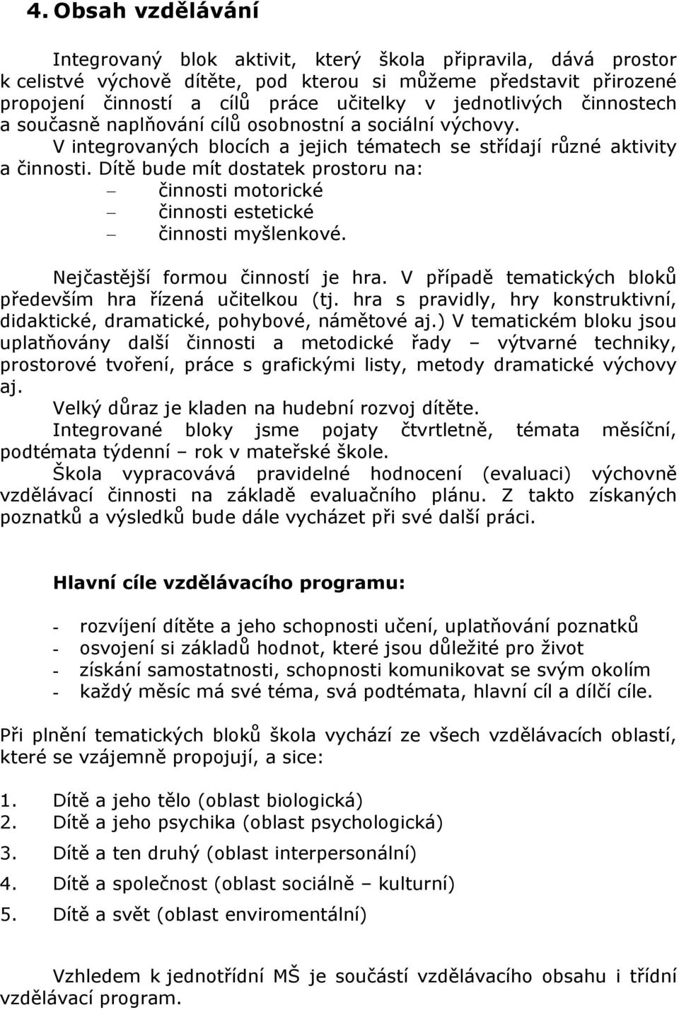 Dítě bude mít dostatek prostoru na: činnosti motorické činnosti estetické činnosti myšlenkové. Nejčastější formou činností je hra. V případě tematických bloků především hra řízená učitelkou (tj.