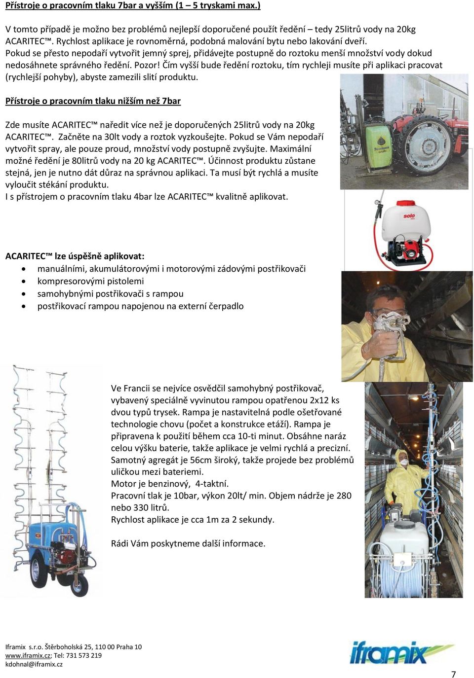 Pokud se přesto nepodaří vytvořit jemný sprej, přidávejte postupně do roztoku menší množství vody dokud nedosáhnete správného ředění. Pozor!
