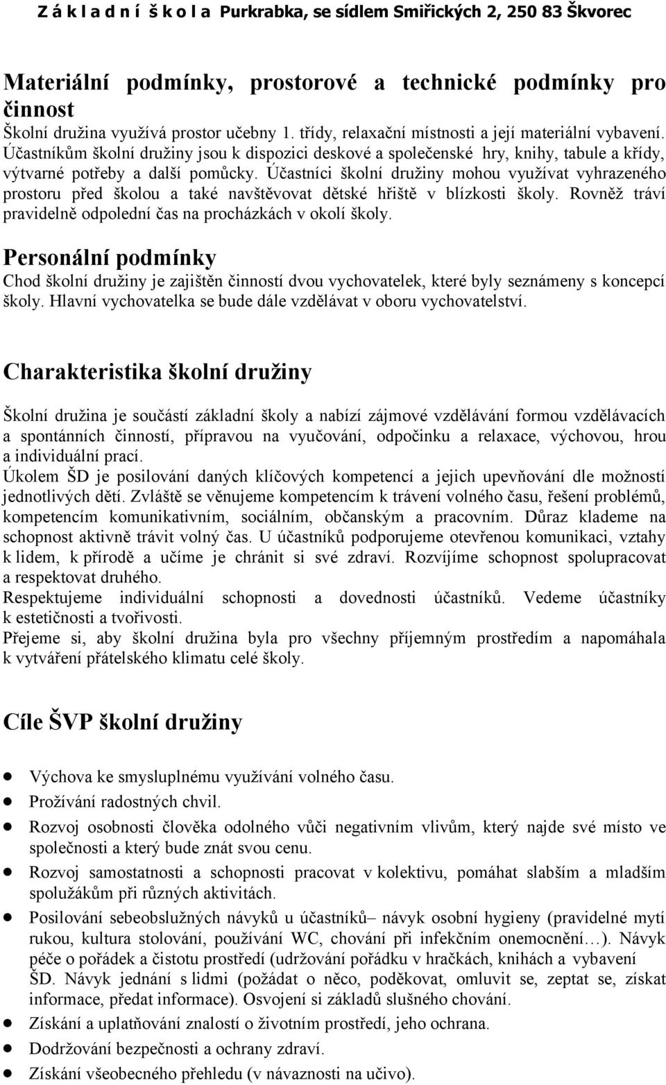 Účastníci školní družiny mohou využívat vyhrazeného prostoru před školou a také navštěvovat dětské hřiště v blízkosti školy. Rovněž tráví pravidelně odpolední čas na procházkách v okolí školy.