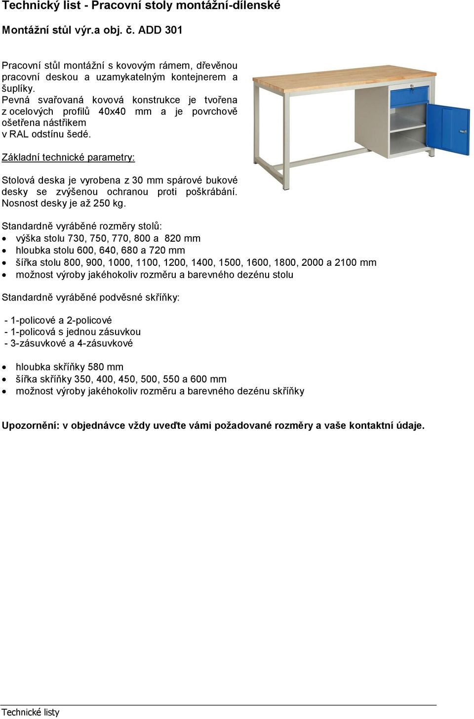 Základní technické parametry: Stolová deska je vyrobena z 30 mm spárové bukové desky se zvýšenou ochranou proti poškrábání. Nosnost desky je až 250 kg.