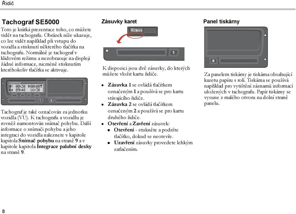 00h30 05h48 00h00 16:30 Tachograf je také označován za jednotku vozidla (VU). K tachografu a vozidlu je rovněž namontován snímač pohybu.
