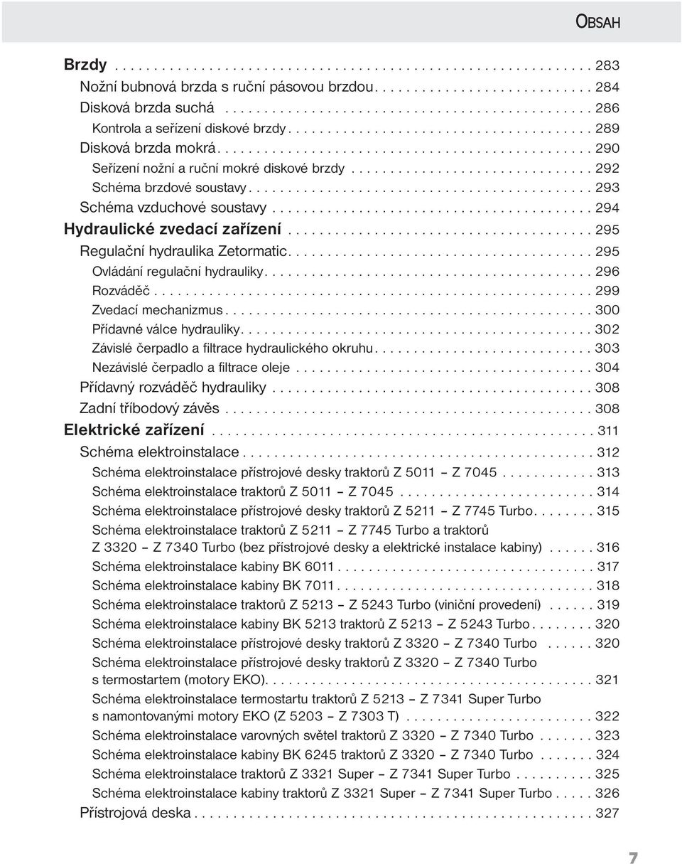 .............................. 292 Schéma brzdové soustavy............................................ 293 Schéma vzduchové soustavy......................................... 294 Hydraulické zvedací zařízení.