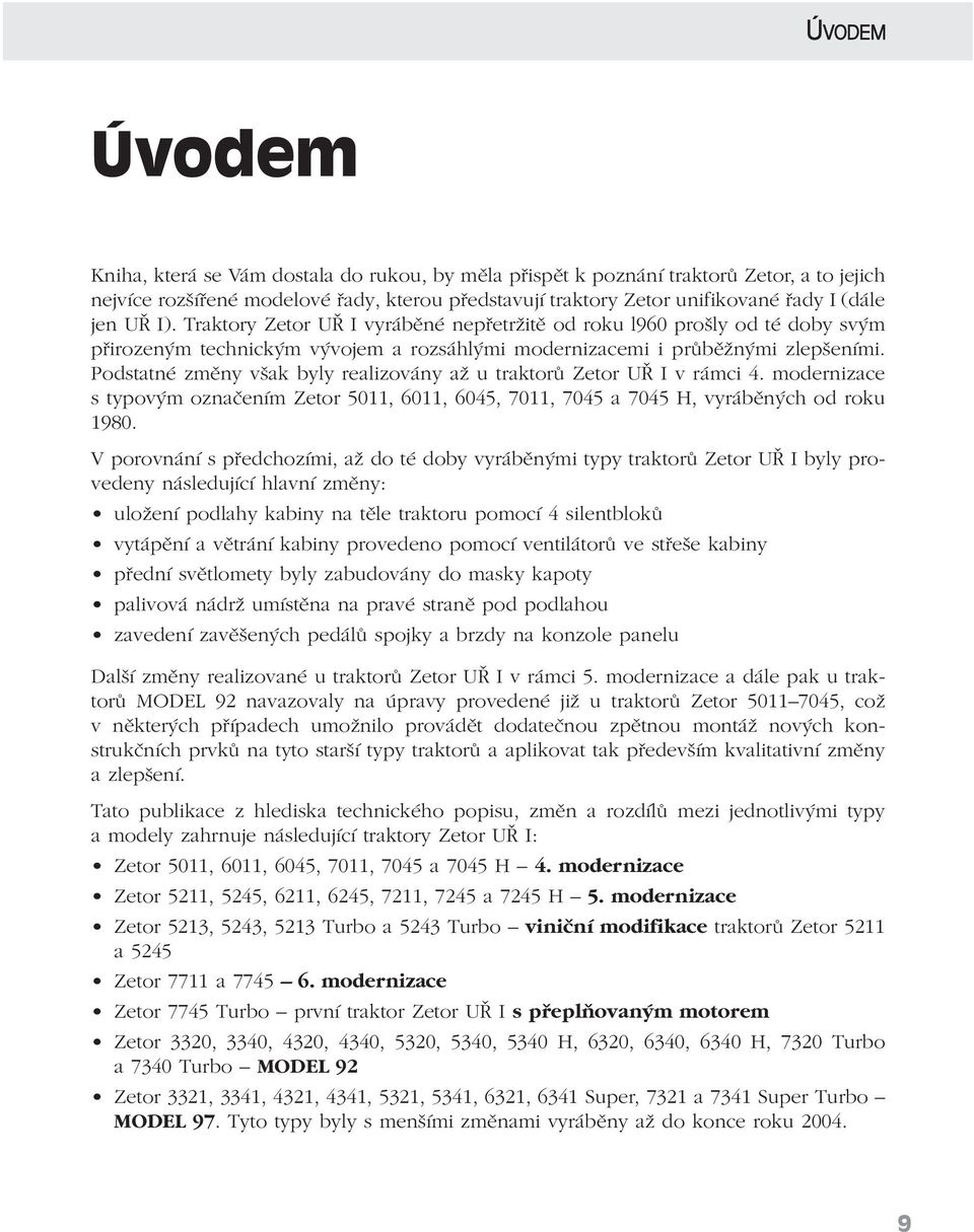 Podstatné změny však byly realizovány až u traktorů Zetor UŘ I v rámci 4. modernizace s typovým označením Zetor 5011, 6011, 6045, 7011, 7045 a 7045 H, vyráběných od roku 1980.