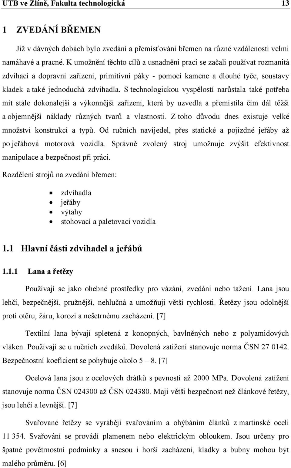 S technologickou vyspělostí narůstala také potřeba mít stále dokonalejší a výkonnější zařízení, která by uzvedla a přemístila čím dál těžší a objemnější náklady různých tvarů a vlastností.