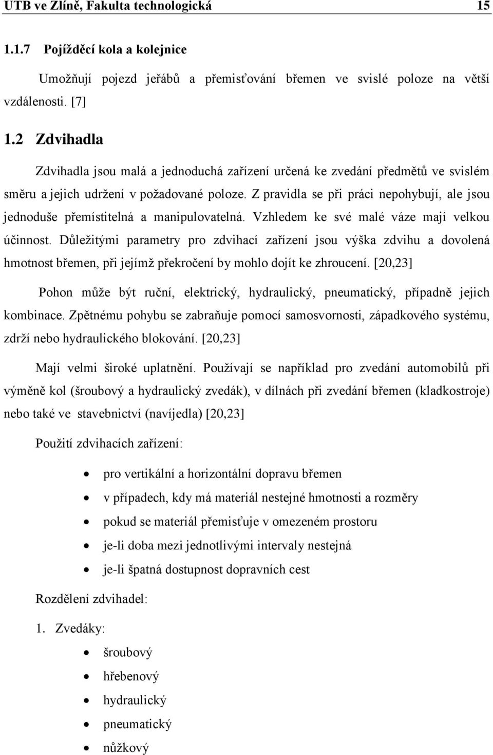 Z pravidla se při práci nepohybují, ale jsou jednoduše přemístitelná a manipulovatelná. Vzhledem ke své malé váze mají velkou účinnost.